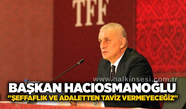 Başkan Hacıosmanoğlu: "Şeffaflık ve adaletten taviz vermeyeceğiz"