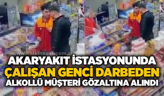Akaryakıt istasyonunda çalışan genci darbeden alkollü müşteri gözaltına alındı