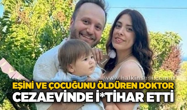 Eşini ve çocuğunu öldüren doktor cezaevinde i*tihar etti!