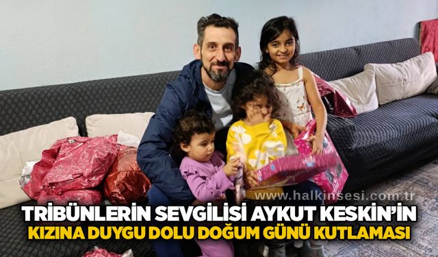 Tribünlerin sevgilisi Aykut Keskin’in kızına duygu dolu doğum günü kutlaması