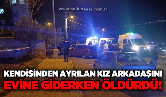 Kendisinden ayrılan kız arkadaşını evine girerken öldürdü