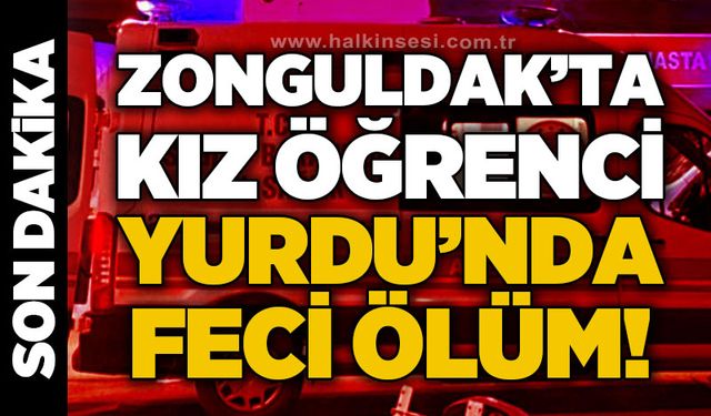 Zonguldak’ta kız öğrenci yurdunda feci ölüm!