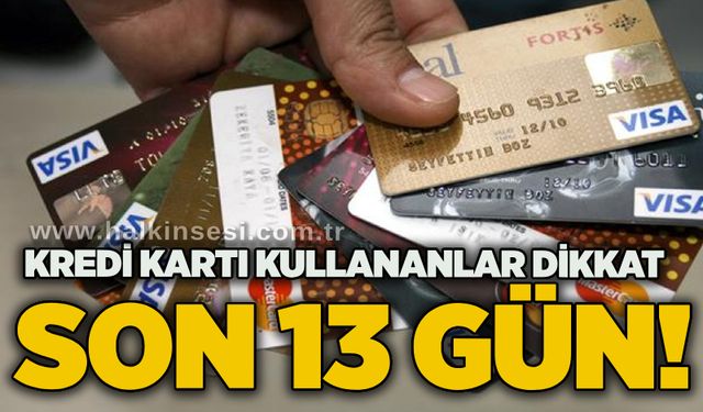 Kredi kartı kullananlar dikkat: Son 13 gün!
