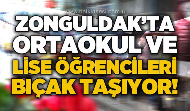 Zonguldak'ta ortaokul ve lise öğrencileri bıçak taşıyor!