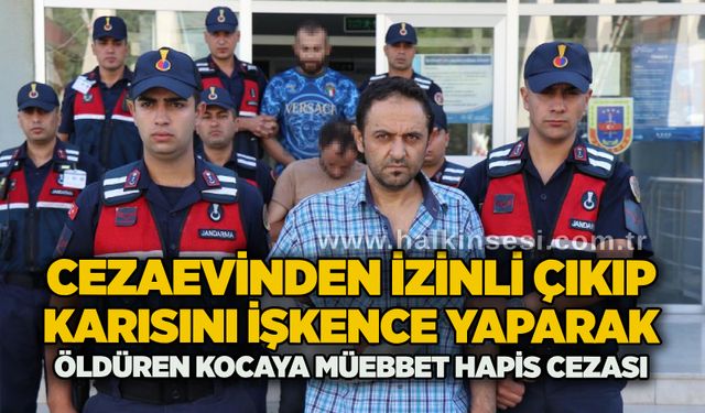 Cezaevinden izinli çıkıp karısını işkence yaparak öldüren kocaya müebbet hapis cezası