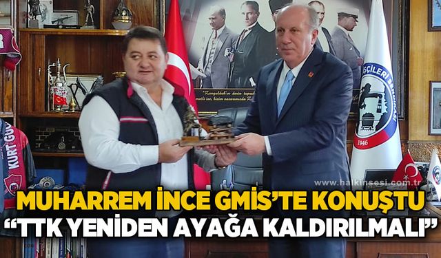 Muharrem İnce GMİS’te Konuştu: “TTK Yeniden Ayağa Kaldırılmalı”