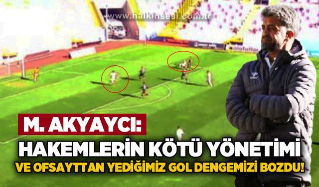 Akyaycı: Hakemlerin kötü yönetimi ve ofsayttan yediğimiz gol oyun dengemizi bozdu!