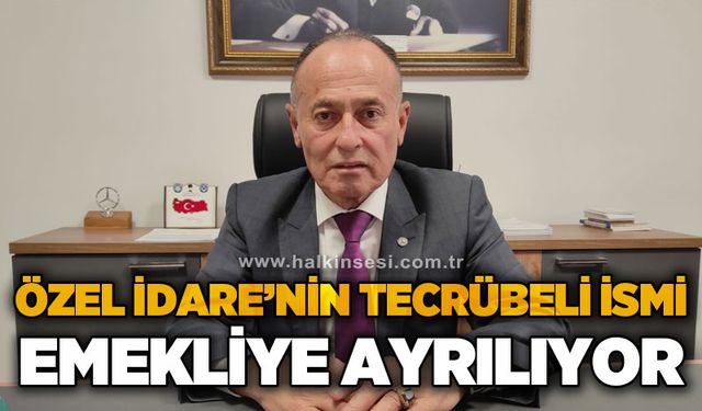 Özel İdare'nin tecrübeli ismi emekliye ayrılıyor