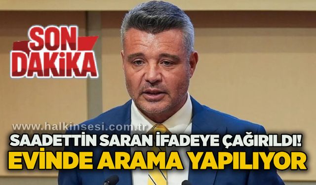 Sadettin Saran ifadeye çağırıldı! Evinde arama yapılıyor