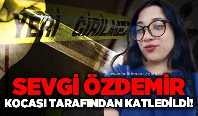 Sevgi Özdemir kocası tarafından katledildi!