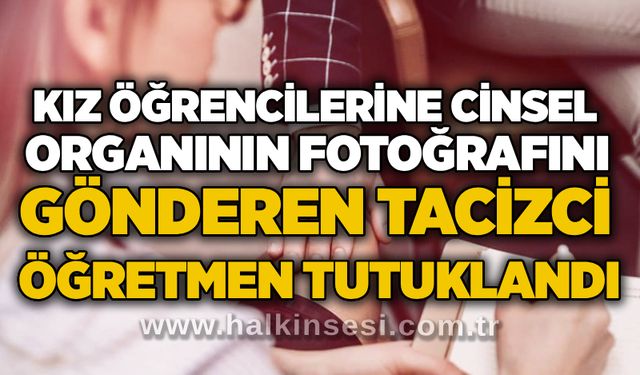 Kız öğrencilerine c*nsel organının fotoğrafını gönderen ta*izci öğretmen tutuklandı