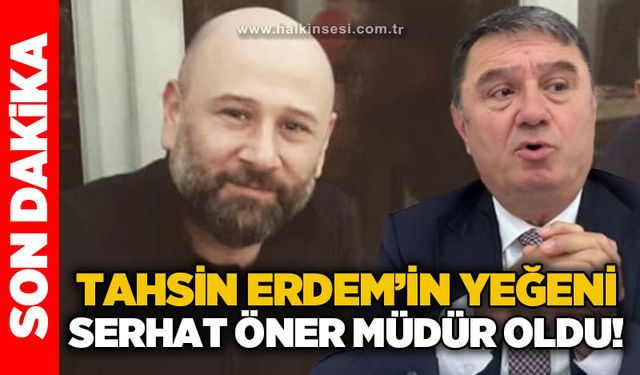 Tahsin Erdem'in yeğeni Serhat Öner müdür oldu!