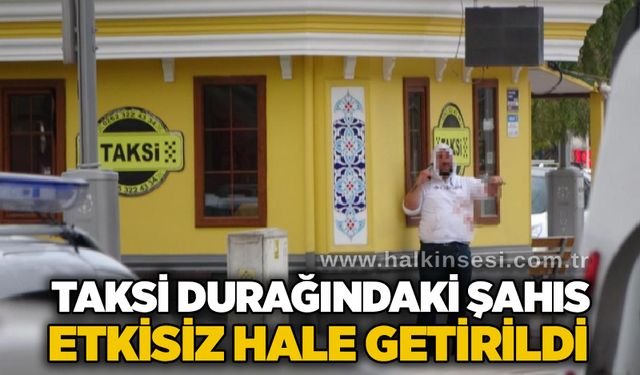 Taksi durağındaki şahıs etkisiz hale getirildi