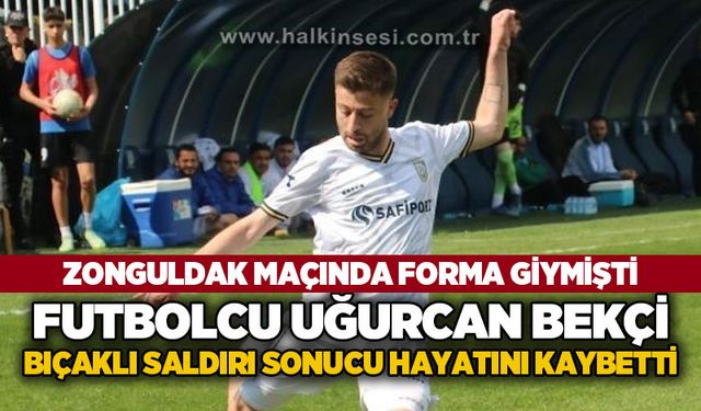 Zonguldakspor maçında da forma giymişti: Futbolcu Uğurcan Bekçi bıçaklı saldırı sonucu hayatını kaybetti