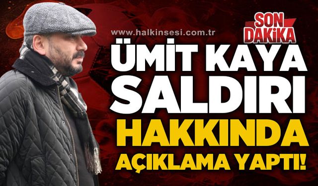 Ümit Kaya saldırı hakkında açıklamada bulundu!