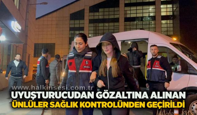 Uyuşturucudan gözaltına alınan ünlüler sağlık kontrolünden geçirildi