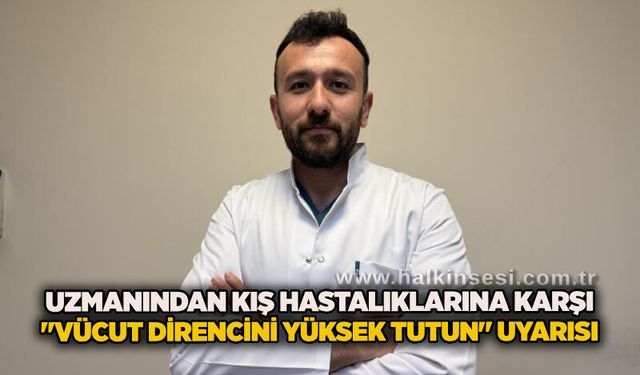 Uzmanından kış hastalıklarına karşı "vücut direncini yüksek tutun" uyarısı