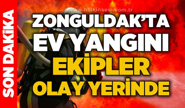 Zonguldak’ta ev yangını! Ekipler olay yerinde