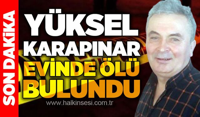 Yüksel Karapınar arkadaşı ile birlikte kaldığı evde ölü bulundu