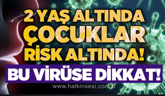 Bu virüse dikkat: 2 yaş altında çocuklar risk altında!