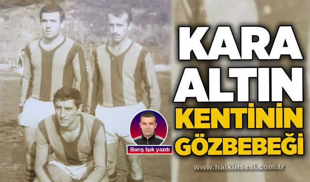 Barış Işık yazdı... Kara Altın Kentinin Gözbebeği…
