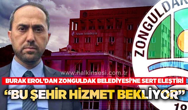 Burak Erol’dan Zonguldak Belediyesi’ne sert eleştiri: Bu şehir hizmet bekliyor!