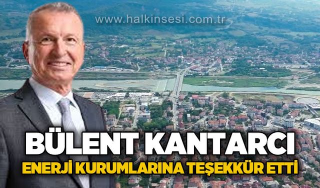 Bülent Kantarcı enerji kurumlarına teşekkür etti