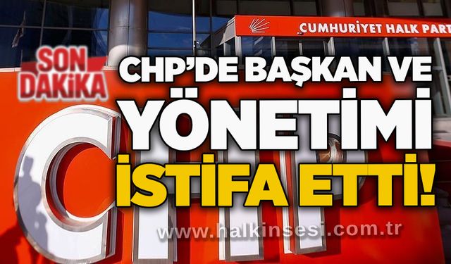 CHP’de başkan ve yönetimi istifa etti!