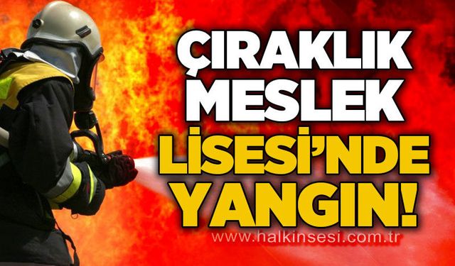 Çıraklık Meslek Lisesi'nde yangın!