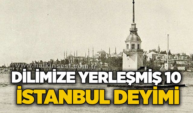 Dilimizi yerleşmiş 10 İstanbul deyimi