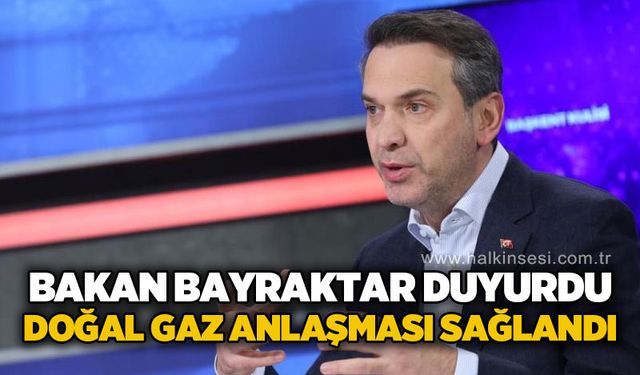Bakan Bayraktar duyurdu: Doğal gaz anlaşması sağlandı