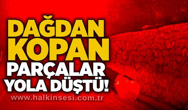 Dağdan kopan parçalar yola düştü!