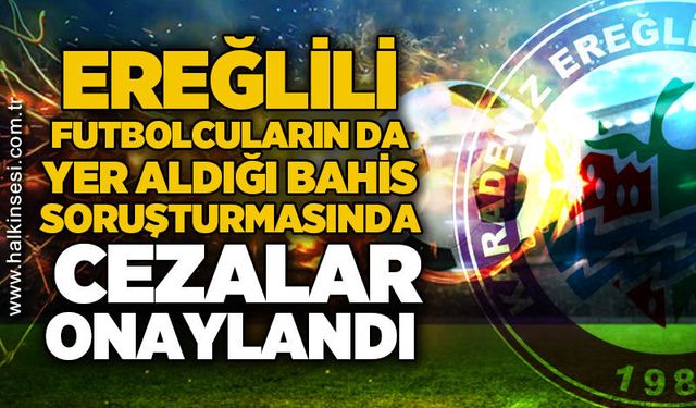 Ereğlili futbolcuların da yer aldığı bahis soruşturmasında cezalar onaylandı