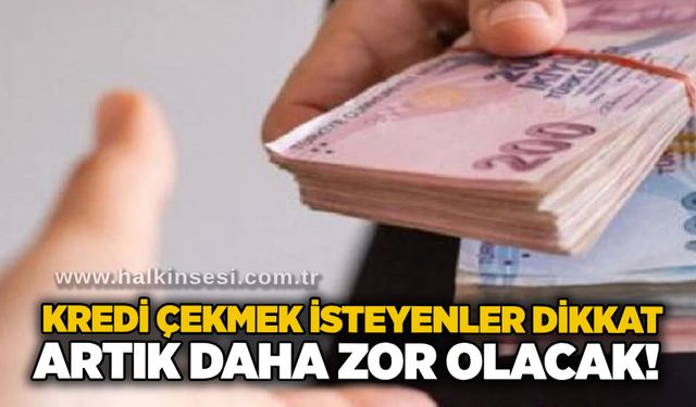 Kredi çekmek isteyenler dikkat: Artık daha zor olacak!