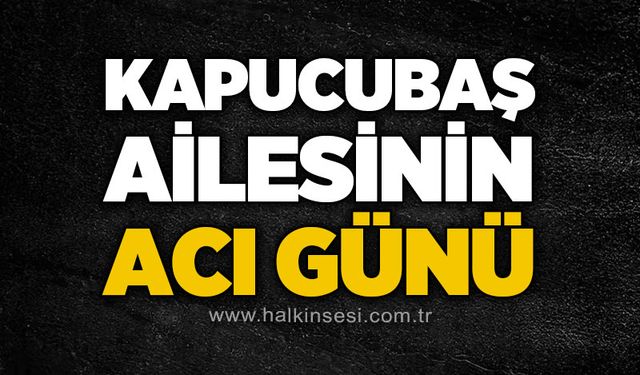 Kapucubaş ailesinin acı günü