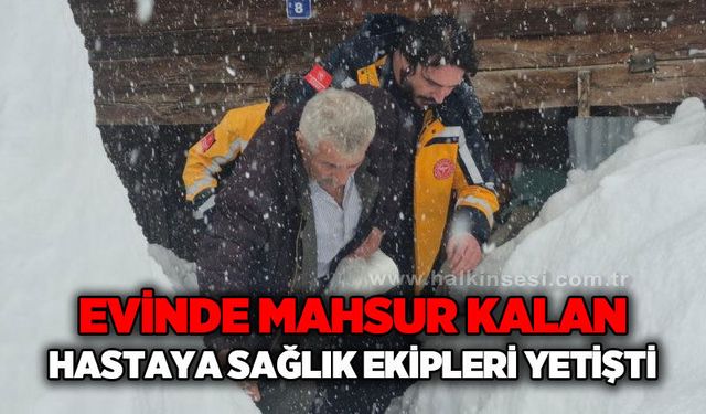 Kar nedeniyle evinde mahsur kalan hastayı sağlık ekipleri kurtardı