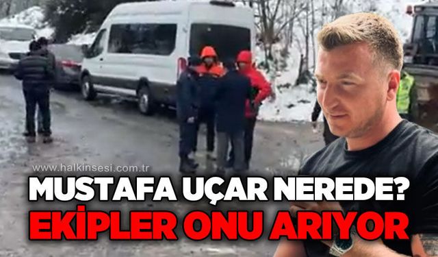 Ekipler seferber oldu, onu arıyor: Mustafa Uçar nerede?