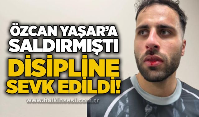 Özcan Yaşar’a saldırmıştı, disipline sevk edildi!