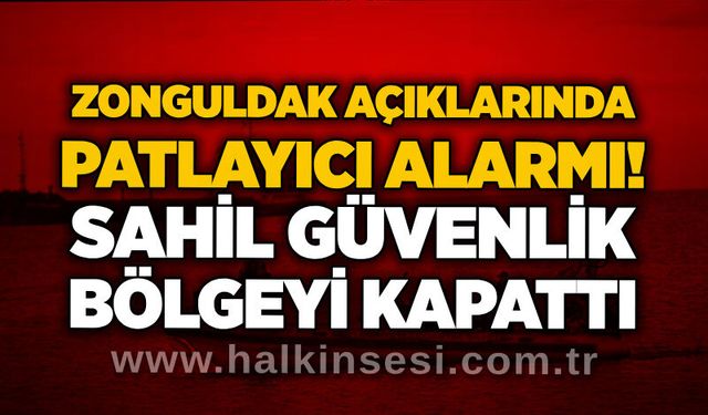 Zonguldak açıklarında patlayıcı alarmı! Sahil güvenlik bölgeyi kapattı