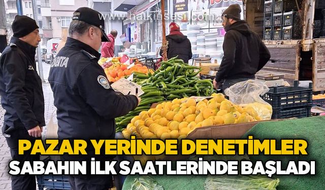 Zabıta ekipleri pazar yerinde denetimlere sabahın erken saatlerinde başladı