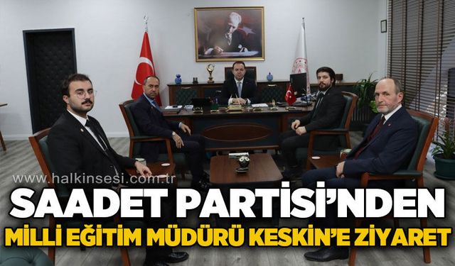 Saadet Partisi'nden Milli Eğitim Müdürü Uygar Keskin'e ziyaret