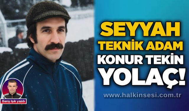 Barış Işık yazdı; Seyyah Teknik Adam: Konur Tekin Yolaç!