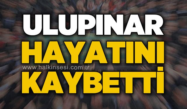 Ulupınar hayatını kaybetti