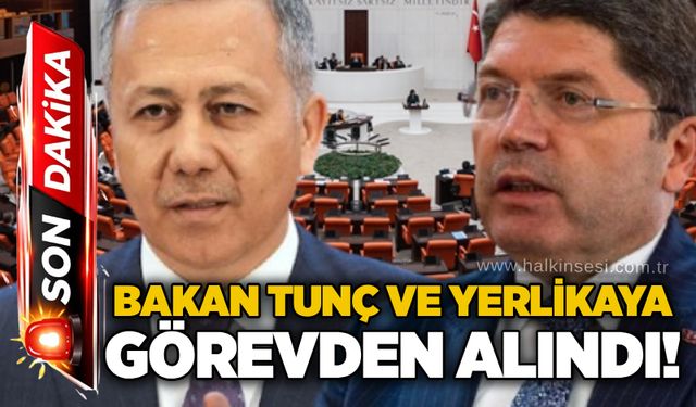 Bakan Tunç ve Yerlikaya görevden alındı!