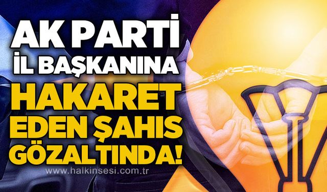 AK Parti İl Başkanı’na hakaret: 1 gözaltı