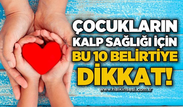 Çocuklarda kalp sağlığı için bu 10 belirtiye dikkat edin!