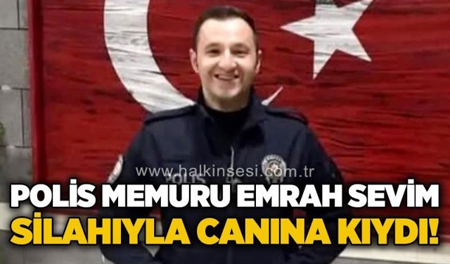 Polis memuru Emrah Sevim, silahıyla yaşamına son verdi!