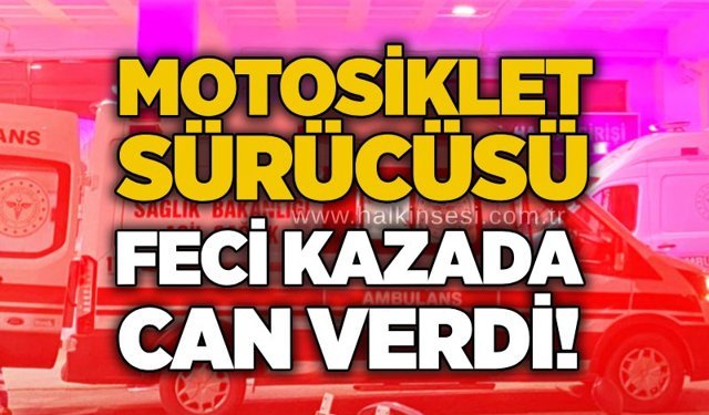 Motosiklet sürücüsü feci kazada can verdi!
