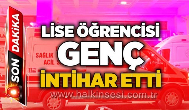 Lise öğrencisi genç intihar etti!