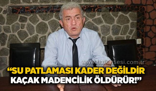 “Su patlaması kader değildir: Kaçak madencilik öldürür!”